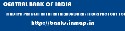 CENTRAL BANK OF INDIA  MADHYA PRADESH KATNI KATNI(MURWARA) TIKURI FACTORY TOWNSHIP  banks information 